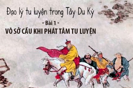 Bài 1: Vô sở cầu khi phát tâm tu luyện – Đạo lý tu luyện trong Tây Du Ký