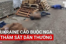 Ukraine cáo buộc Nga thảm sát dân thường tại Bucha; Moscow nói Kyiv lại “khiêu khích”