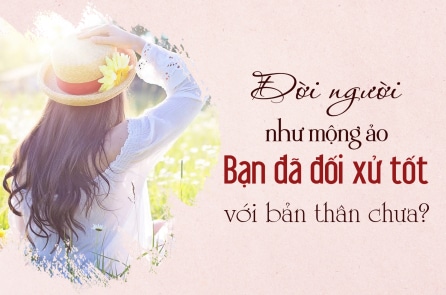 Đời người như mộng ảo, bạn đã đối xử tốt với bản thân mình chưa?