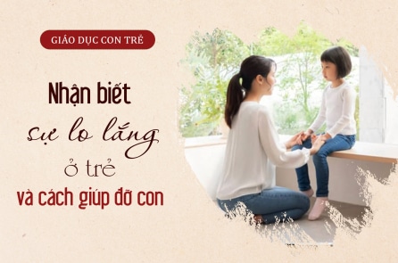 Nhận biết sự lo lắng ở trẻ và cách giúp đỡ con