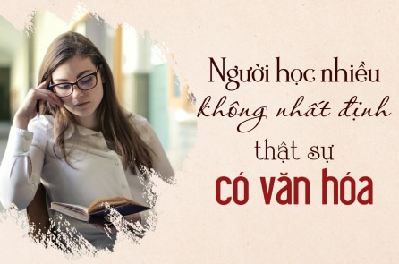 Người học nhiều không nhất định là người thực sự có văn hóa