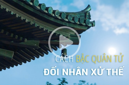Cách đối nhân xử thế của người quân tử chân chính