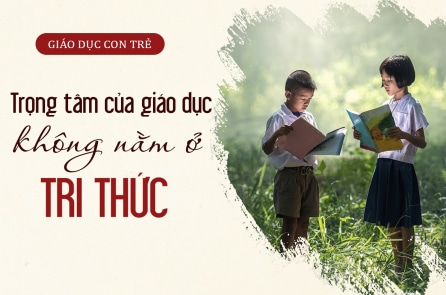 Trọng tâm của giáo dục không phải nằm ở tri thức
