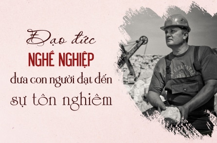 Đạo đức nghề nghiệp đưa con người đạt đến sự tôn nghiêm