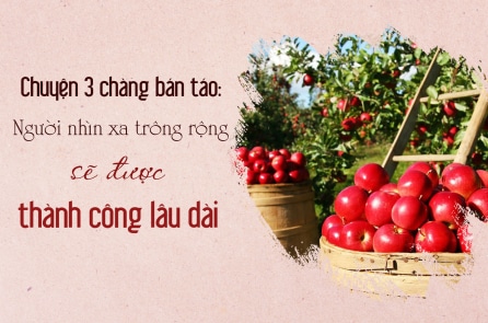 Chuyện 3 chàng bán táo: Người nhìn xa trông rộng sẽ được thành công lâu dài