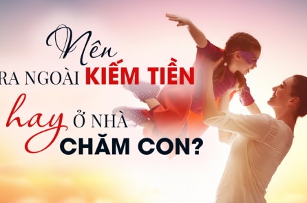 Nên ra ngoài kiếm tiền hay ở nhà chăm con?