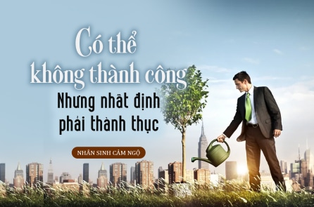 Một người có thể không “thành công” nhưng nhất định phải “thành thục”