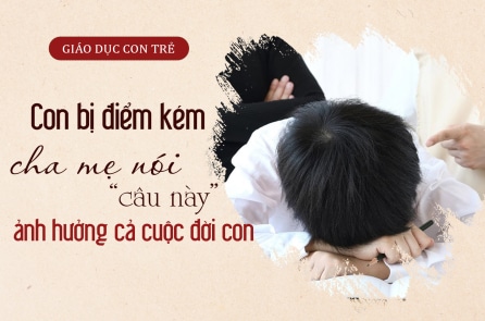 Con bị điểm kém, cha mẹ nói “câu này” ảnh hưởng đến cả cuộc đời con