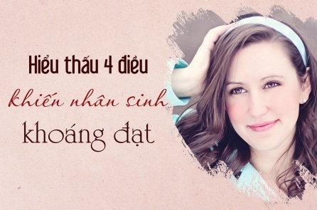 Hiểu thấu bốn điều khiến nhân sinh khoáng đạt