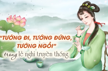 Tìm hiểu về “Tướng đi, tướng đứng, tướng ngồi” trong lễ nghi truyền thống