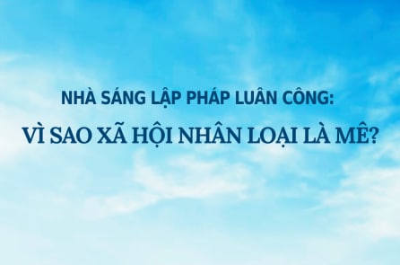 Nhà sáng lập Pháp Luân Công: Vì sao xã hội nhân loại là mê?