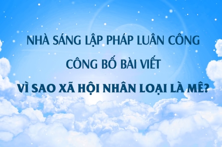 [VIDEO] Nhà sáng lập Pháp Luân Công công bố bài viết: “Vì sao xã hội nhân loại là mê?”