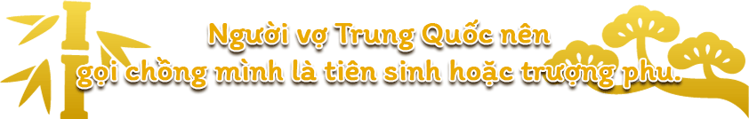 Người vợ Trung Quốc nên gọi chồng mình là tiên sinh hoặc trượng phu.