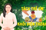 [VIDEO] 6 phương pháp tách con trẻ khỏi thiết bị điện tử