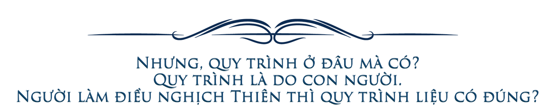 Nhưng, quy trình ở đâu mà có? Quy trình là do con người. Người làm điều nghịch Thiên thì quy trình liệu có đúng?